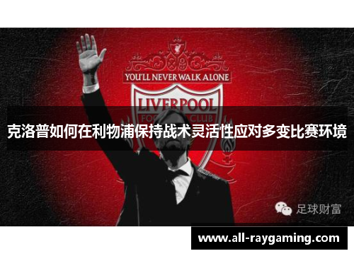 克洛普如何在利物浦保持战术灵活性应对多变比赛环境