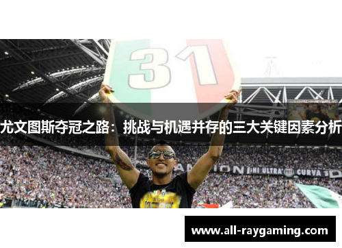 尤文图斯夺冠之路：挑战与机遇并存的三大关键因素分析