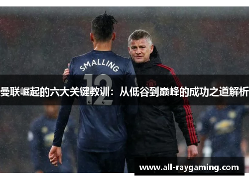 曼联崛起的六大关键教训：从低谷到巅峰的成功之道解析