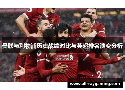 曼联与利物浦历史战绩对比与英超排名演变分析