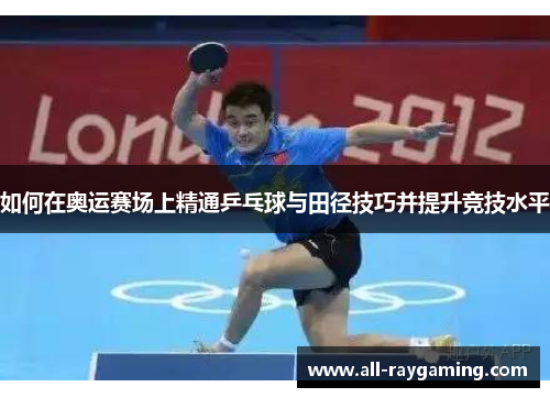 如何在奥运赛场上精通乒乓球与田径技巧并提升竞技水平