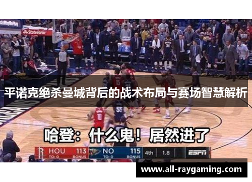 平诺克绝杀曼城背后的战术布局与赛场智慧解析