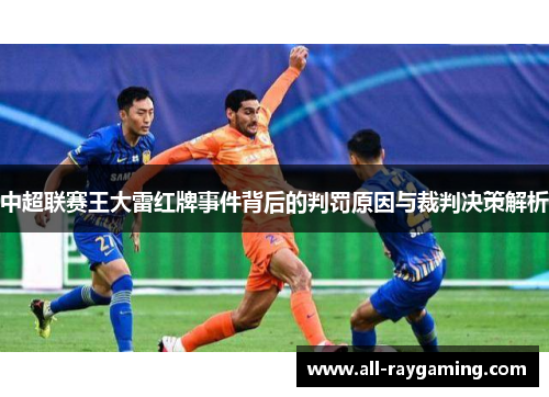 中超联赛王大雷红牌事件背后的判罚原因与裁判决策解析