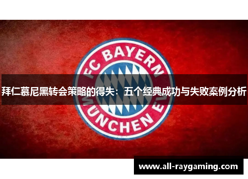 拜仁慕尼黑转会策略的得失：五个经典成功与失败案例分析