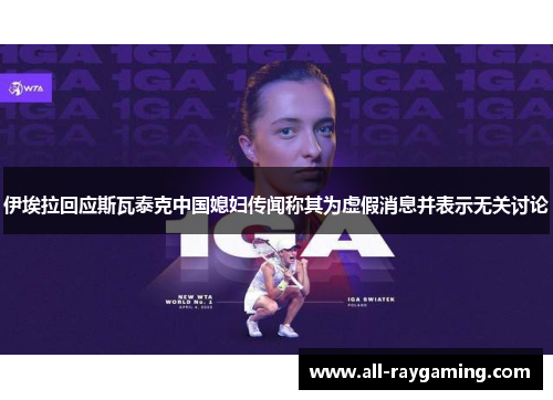 伊埃拉回应斯瓦泰克中国媳妇传闻称其为虚假消息并表示无关讨论