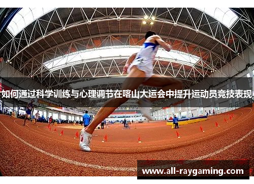 如何通过科学训练与心理调节在喀山大运会中提升运动员竞技表现