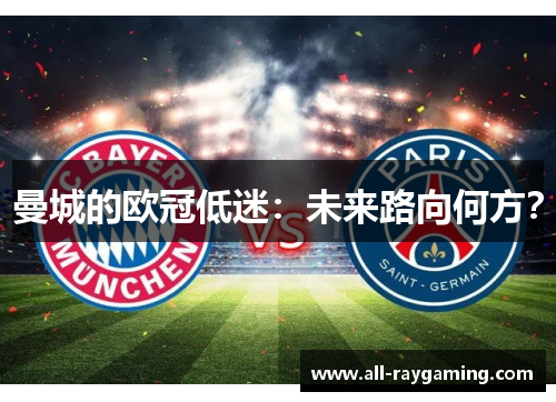 曼城的欧冠低迷：未来路向何方？