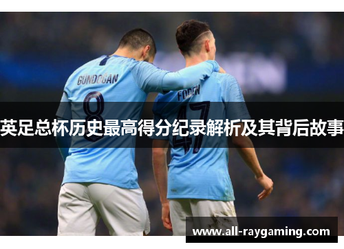 英足总杯历史最高得分纪录解析及其背后故事