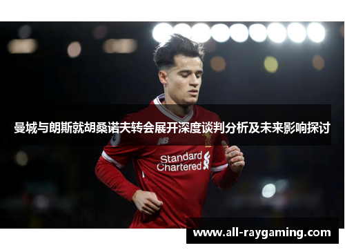 曼城与朗斯就胡桑诺夫转会展开深度谈判分析及未来影响探讨