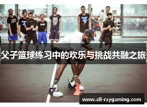 父子篮球练习中的欢乐与挑战共融之旅