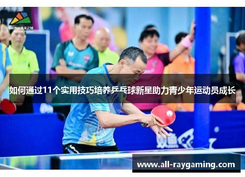 如何通过11个实用技巧培养乒乓球新星助力青少年运动员成长