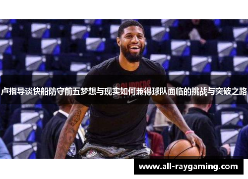 卢指导谈快船防守前五梦想与现实如何兼得球队面临的挑战与突破之路