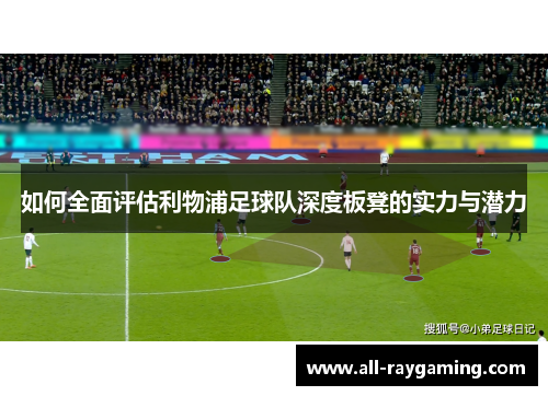 如何全面评估利物浦足球队深度板凳的实力与潜力