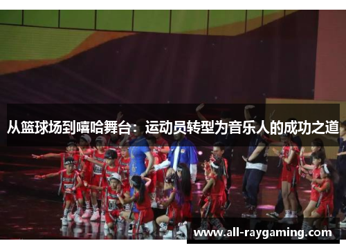 从篮球场到嘻哈舞台：运动员转型为音乐人的成功之道