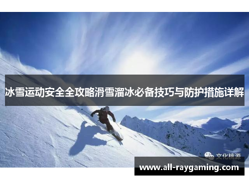 冰雪运动安全全攻略滑雪溜冰必备技巧与防护措施详解