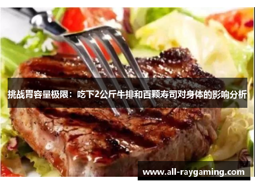 挑战胃容量极限：吃下2公斤牛排和百颗寿司对身体的影响分析
