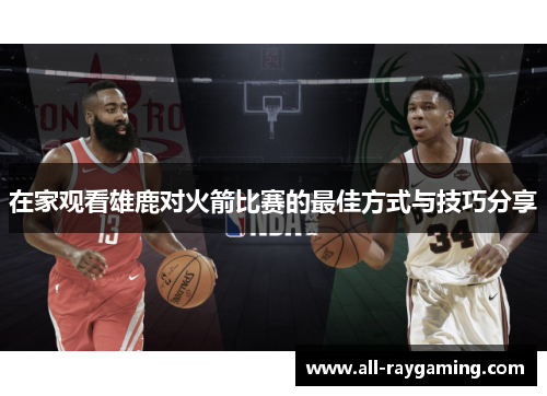 在家观看雄鹿对火箭比赛的最佳方式与技巧分享