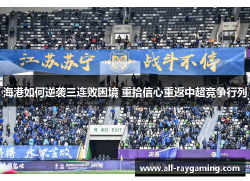 海港如何逆袭三连败困境 重拾信心重返中超竞争行列
