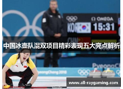 中国冰壶队混双项目精彩表现五大亮点解析