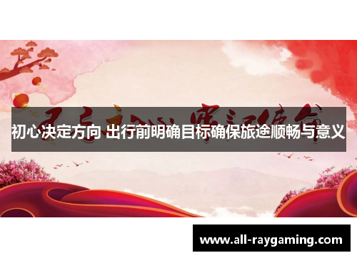 初心决定方向 出行前明确目标确保旅途顺畅与意义