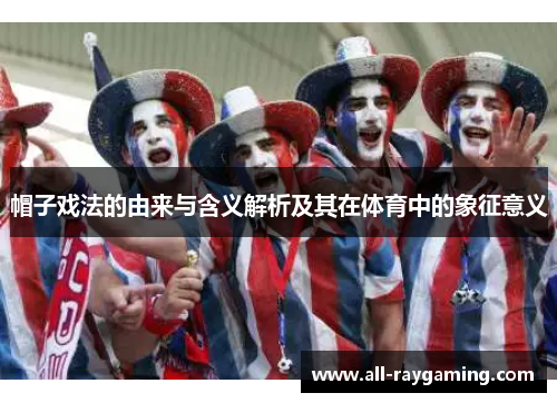 帽子戏法的由来与含义解析及其在体育中的象征意义