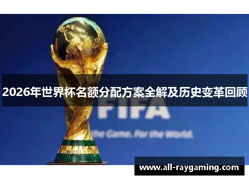 2026年世界杯名额分配方案全解及历史变革回顾