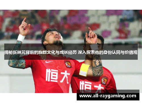 揭秘张琳芃背后的族群文化与成长经历 深入探索他的身份认同与价值观