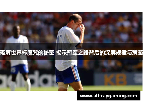 破解世界杯魔咒的秘密 揭示冠军之路背后的深层规律与策略