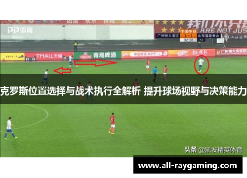 克罗斯位置选择与战术执行全解析 提升球场视野与决策能力