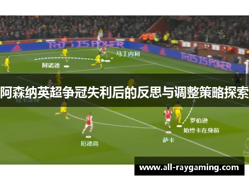 阿森纳英超争冠失利后的反思与调整策略探索