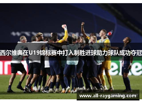 西尔维奥在U19锦标赛中打入制胜进球助力球队成功夺冠