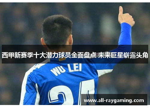 西甲新赛季十大潜力球员全面盘点 未来巨星崭露头角