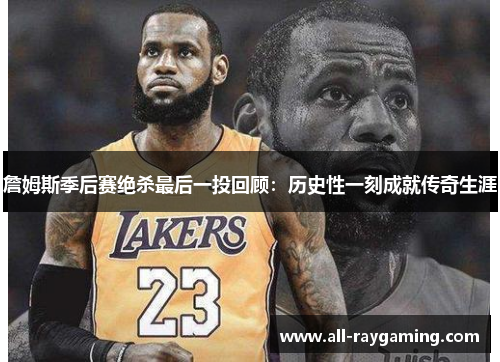詹姆斯季后赛绝杀最后一投回顾:历史性一刻成就传奇生涯 詹姆斯季后赛绝杀最后一投回顾:历史性一刻成就传奇生涯