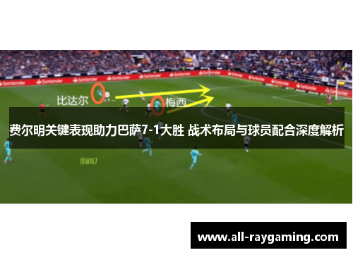 费尔明关键表现助力巴萨7-1大胜 战术布局与球员配合深度解析