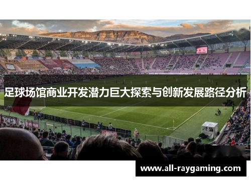足球场馆商业开发潜力巨大探索与创新发展路径分析