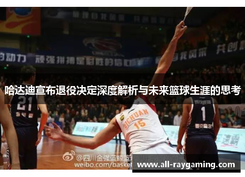 哈达迪宣布退役决定深度解析与未来篮球生涯的思考