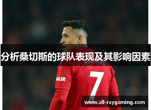 分析桑切斯的球队表现及其影响因素 分析桑切斯的球队表现及其影响因素