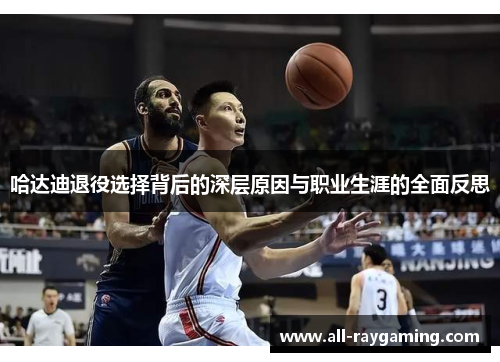 哈达迪退役选择背后的深层原因与职业生涯的全面反思 哈达迪退役选择背后的深层原因与职业生涯的全面反思