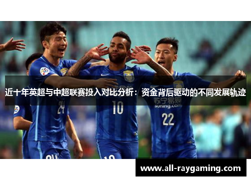近十年英超与中超联赛投入对比分析：资金背后驱动的不同发展轨迹