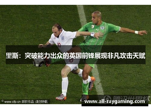里斯:突破能力出众的英国前锋展现非凡攻击天赋 里斯:突破能力出众的英国前锋展现非凡攻击天赋