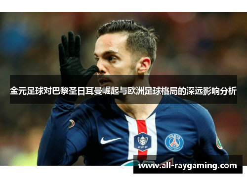 金元足球对巴黎圣日耳曼崛起与欧洲足球格局的深远影响分析