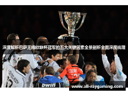 深度解析巴萨无缘欧联杯冠军的五大关键因素全景剖析全面深度梳理