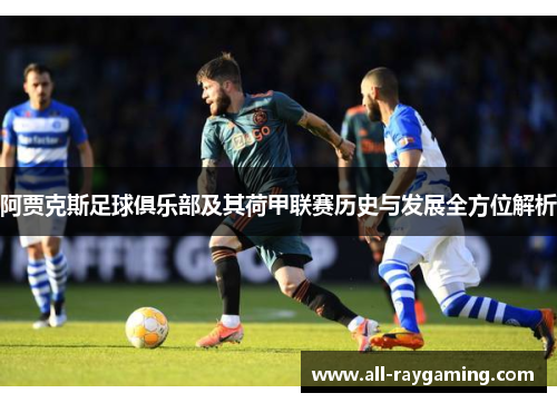 阿贾克斯足球俱乐部及其荷甲联赛历史与发展全方位解析 阿贾克斯足球俱乐部及其荷甲联赛历史与发展全方位解析