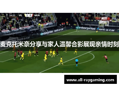 麦克托米奈分享与家人温馨合影展现亲情时刻