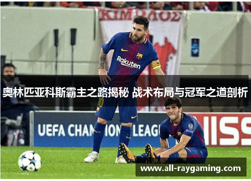 奥林匹亚科斯霸主之路揭秘 战术布局与冠军之道剖析
