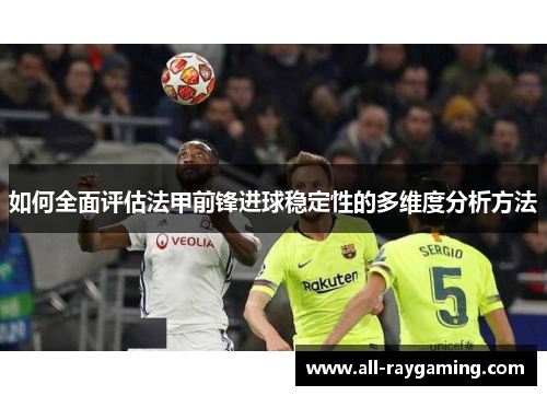 如何全面评估法甲前锋进球稳定性的多维度分析方法