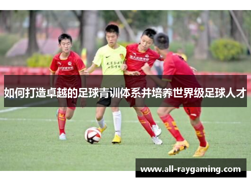 如何打造卓越的足球青训体系并培养世界级足球人才