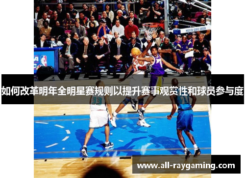 如何改革明年全明星赛规则以提升赛事观赏性和球员参与度