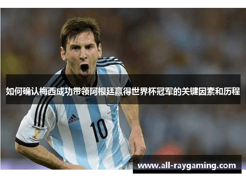 如何确认梅西成功带领阿根廷赢得世界杯冠军的关键因素和历程